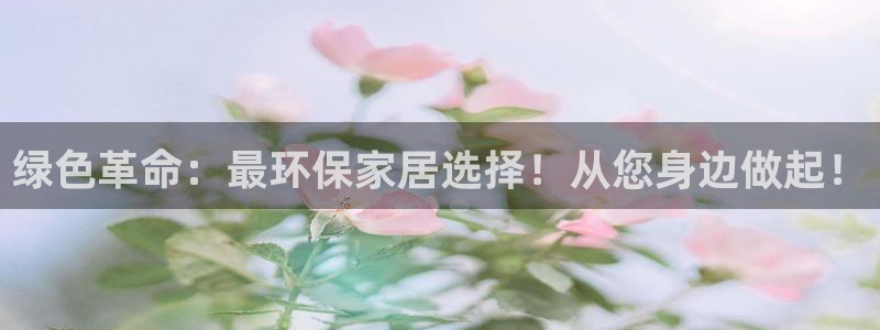 杏宇平台网站是什么：绿色革命：最环保家居选择！从您身边做起！