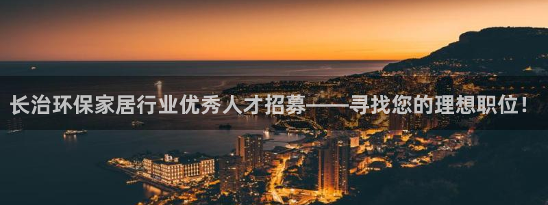 杏宇平台注册入口：长治环保家居行业优秀人才招募——寻找您的理