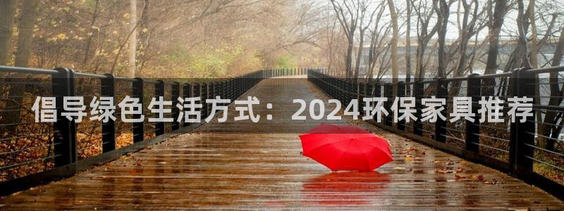 杏宇3代理：倡导绿色生活方式：2024环保家具推荐
