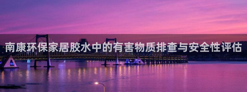 杏宇平台官方登陆：南康环保家居胶水中的有害物质排查与安全性评