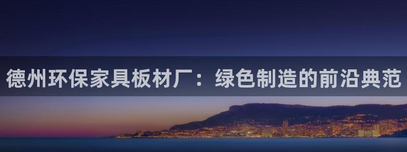 杏宇平台注册地址：德州环保家具板材厂：绿色制造的前沿典范