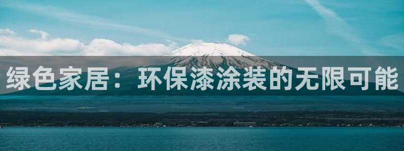 杏宇平台登录网站：绿色家居：环保漆涂装的无限可能