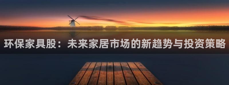 杏宇平台登录方式：环保家具股：未来家居市场的新趋势与投资策略