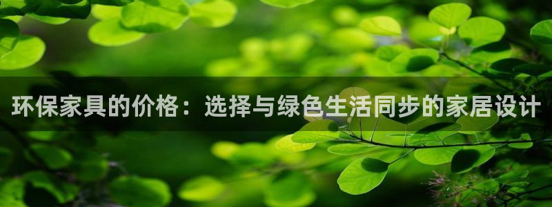 杏宇网页手机登录：环保家具的价格：选择与绿色生活同步的家居设