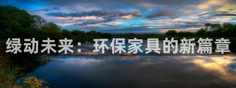 杏宇平台网站是什么：绿动未来：环保家具的新篇章