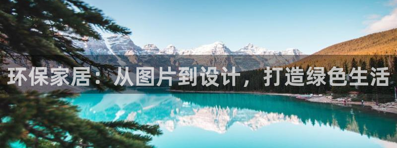 杏宇代理注册开户：环保家居：从图片到设计，打造绿色生活