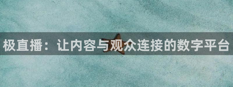 鲸鱼体育tv.点我直达.org：极直播：让内容与观众连接的数字平台