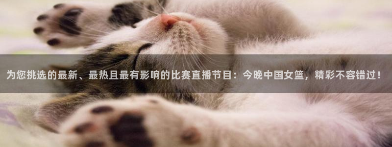 鲸鱼体育tv直播：为您挑选的最新、最热且最有影响的比赛直播节目：今晚中国女篮，精彩不容错过！